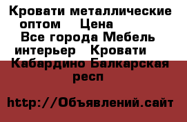 Кровати металлические оптом. › Цена ­ 2 200 - Все города Мебель, интерьер » Кровати   . Кабардино-Балкарская респ.